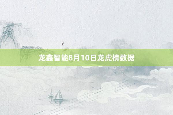 龙鑫智能8月10日龙虎榜数据