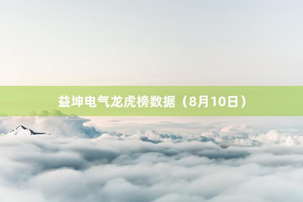 益坤电气龙虎榜数据（8月10日）