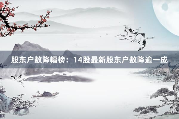 股东户数降幅榜：14股最新股东户数降逾一成