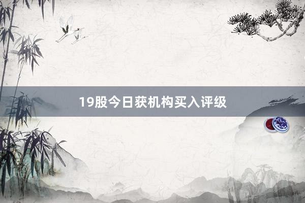 19股今日获机构买入评级