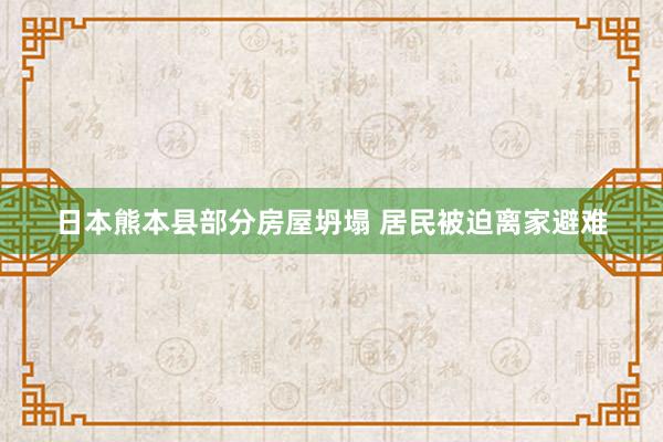 日本熊本县部分房屋坍塌 居民被迫离家避难