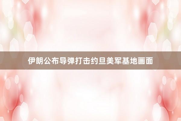 伊朗公布导弹打击约旦美军基地画面