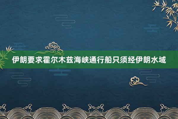 伊朗要求霍尔木兹海峡通行船只须经伊朗水域