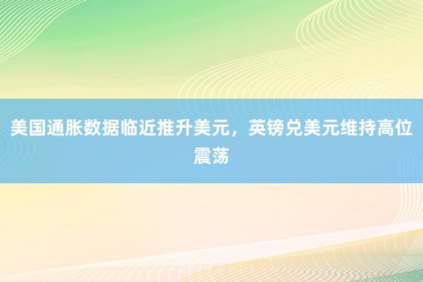 美国通胀数据临近推升美元，英镑兑美元维持高位震荡