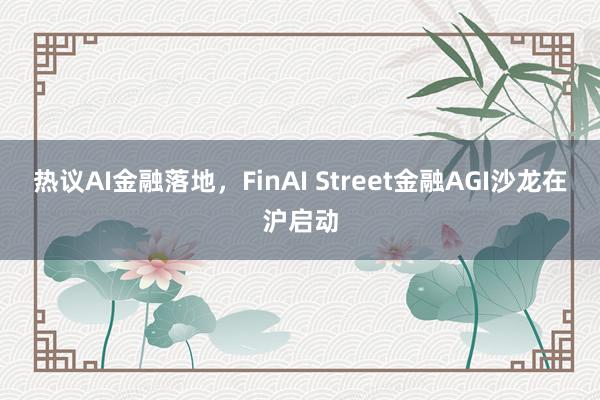 热议AI金融落地，FinAI Street金融AGI沙龙在沪启动