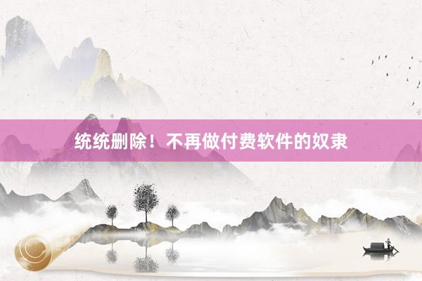 统统删除！不再做付费软件的奴隶