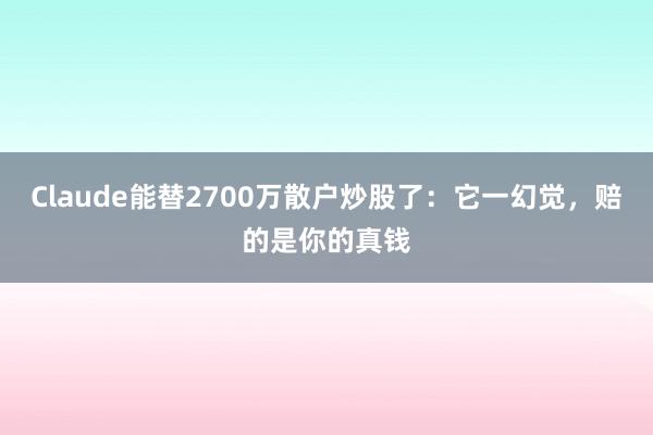 Claude能替2700万散户炒股了：它一幻觉，赔的是你的真钱