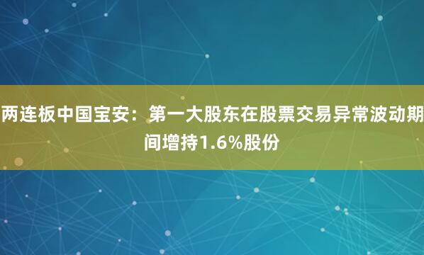 两连板中国宝安：第一大股东在股票交易异常波动期间增持1.6%股份