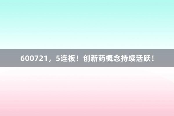 600721，5连板！创新药概念持续活跃！