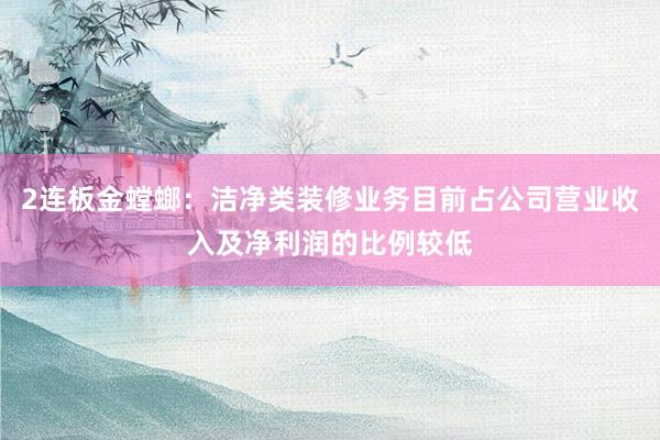 2连板金螳螂：洁净类装修业务目前占公司营业收入及净利润的比例较低