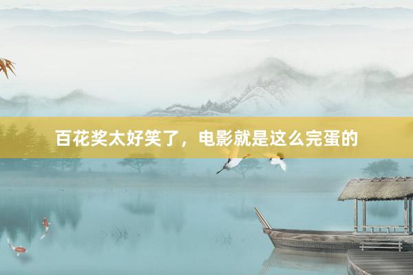 百花奖太好笑了，电影就是这么完蛋的