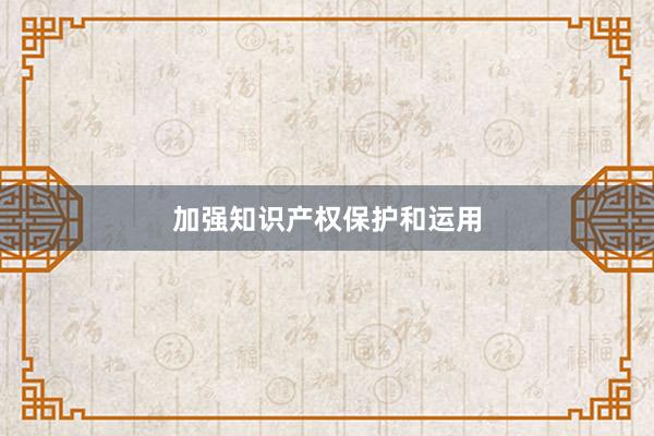 加强知识产权保护和运用
