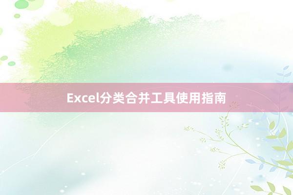 Excel分类合并工具使用指南