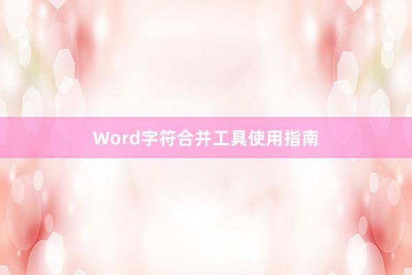 Word字符合并工具使用指南