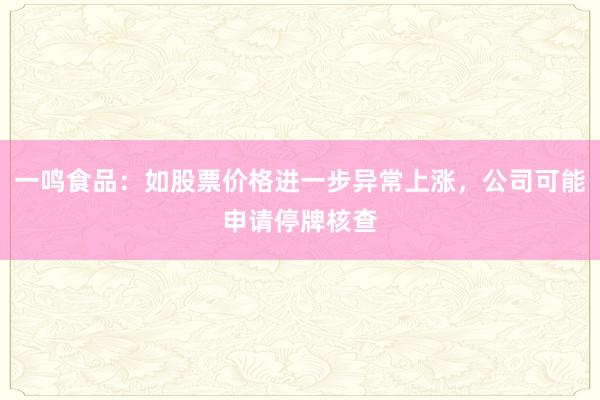 一鸣食品：如股票价格进一步异常上涨，公司可能申请停牌核查