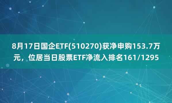 8月17日国企ETF(510270)获净申购153.7万元，位居当日股票ETF净流入排名161/1295