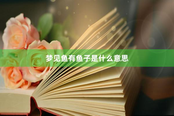 梦见鱼有鱼子是什么意思