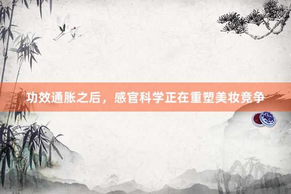 功效通胀之后，感官科学正在重塑美妆竞争
