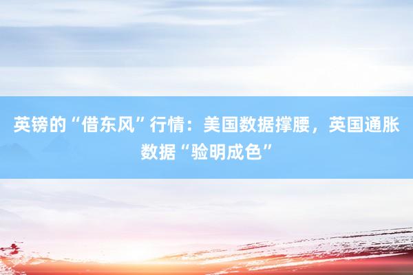 英镑的“借东风”行情：美国数据撑腰，英国通胀数据“验明成色”