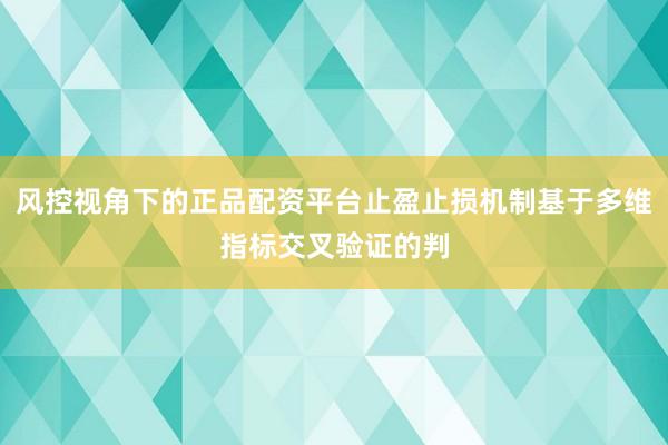 风控视角下的正品配资平台止盈止损机制基于多维指标交叉验证的判