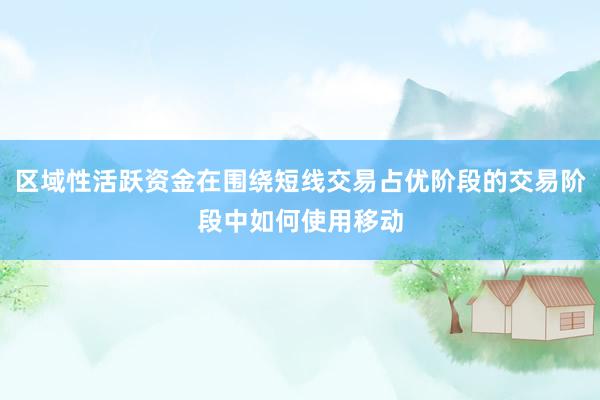 区域性活跃资金在围绕短线交易占优阶段的交易阶段中如何使用移动
