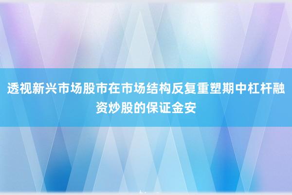 透视新兴市场股市在市场结构反复重塑期中杠杆融资炒股的保证金安