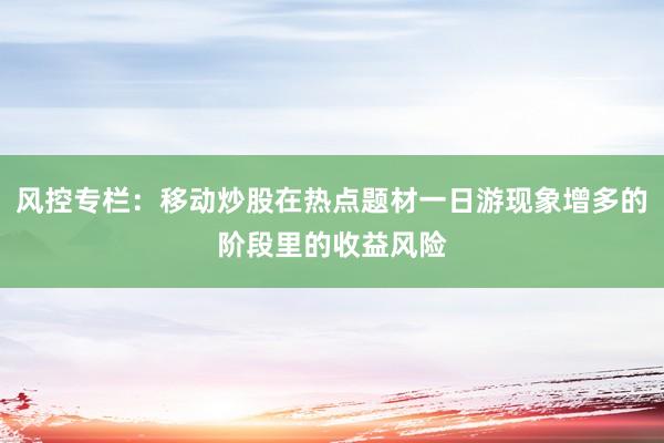 风控专栏：移动炒股在热点题材一日游现象增多的阶段里的收益风险