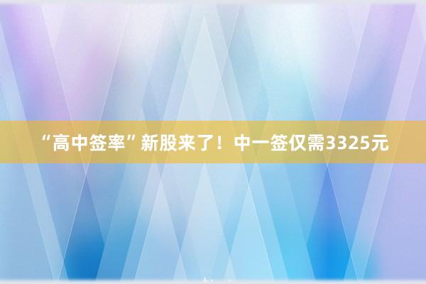 “高中签率”新股来了！中一签仅需3325元