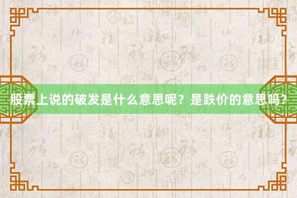 股票上说的破发是什么意思呢？是跌价的意思吗？