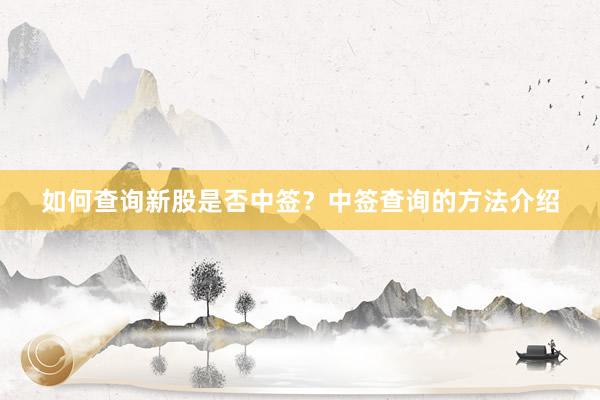 如何查询新股是否中签？中签查询的方法介绍