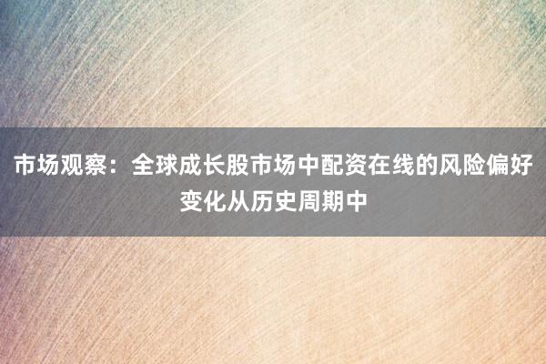 市场观察：全球成长股市场中配资在线的风险偏好变化从历史周期中