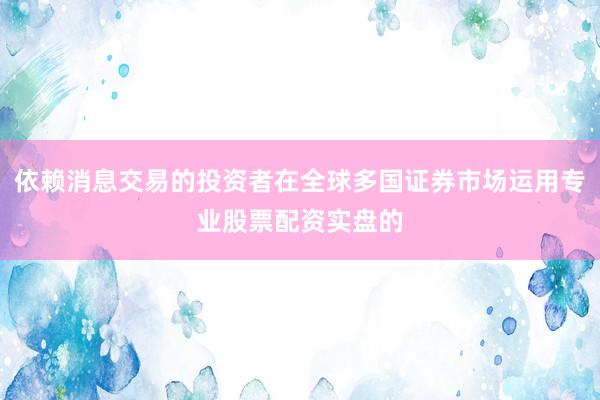 依赖消息交易的投资者在全球多国证券市场运用专业股票配资实盘的