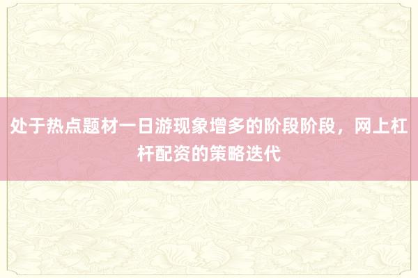 处于热点题材一日游现象增多的阶段阶段，网上杠杆配资的策略迭代