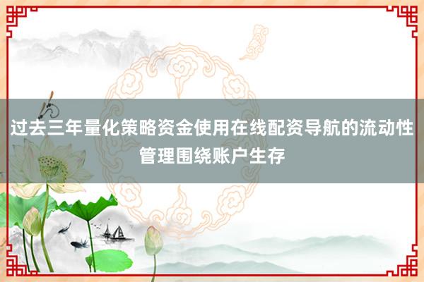 过去三年量化策略资金使用在线配资导航的流动性管理围绕账户生存