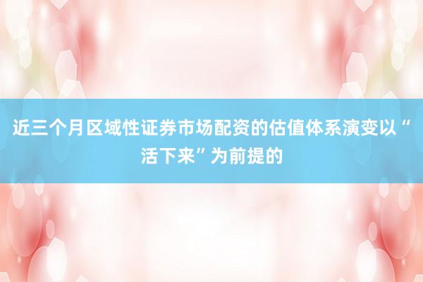 近三个月区域性证券市场配资的估值体系演变以“活下来”为前提的