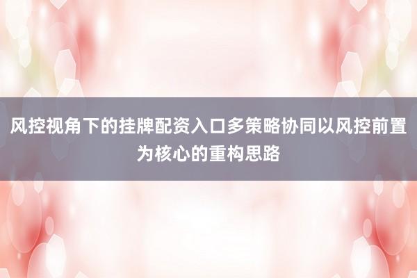 风控视角下的挂牌配资入口多策略协同以风控前置为核心的重构思路
