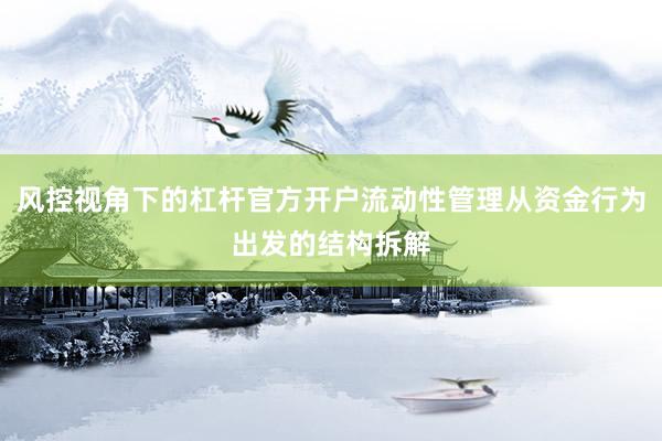 风控视角下的杠杆官方开户流动性管理从资金行为出发的结构拆解