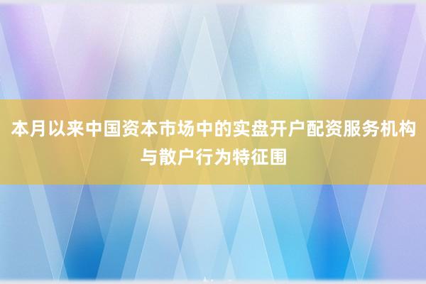 本月以来中国资本市场中的实盘开户配资服务机构与散户行为特征围