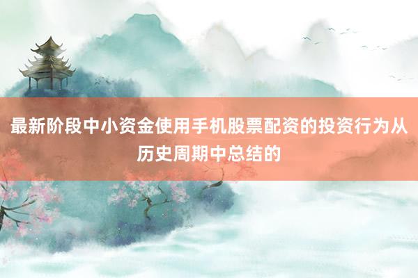 最新阶段中小资金使用手机股票配资的投资行为从历史周期中总结的