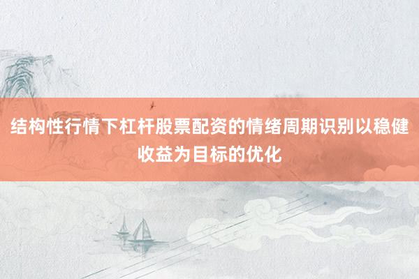 结构性行情下杠杆股票配资的情绪周期识别以稳健收益为目标的优化