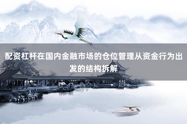 配资杠杆在国内金融市场的仓位管理从资金行为出发的结构拆解