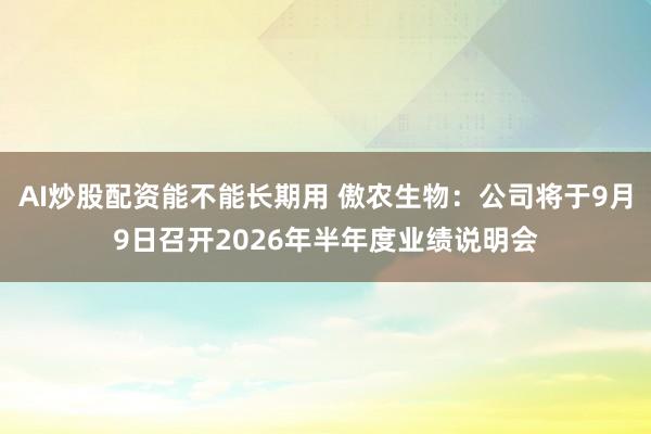 AI炒股配资能不能长期用 傲农生物：公司将于9月9日召开2026年半年度业绩说明会