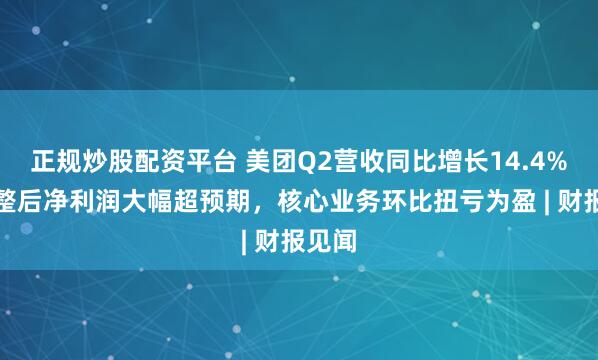 正规炒股配资平台 美团Q2营收同比增长14.4%，调整后净利润大幅超预期，核心业务环比扭亏为盈 | 财报见闻