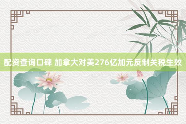 配资查询口碑 加拿大对美276亿加元反制关税生效