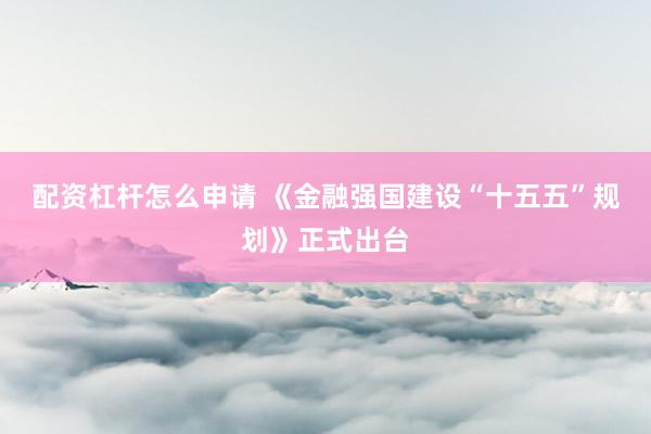 配资杠杆怎么申请 《金融强国建设“十五五”规划》正式出台
