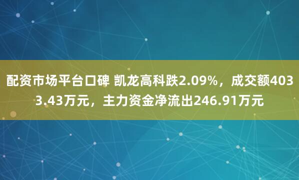 配资市场平台口碑 凯龙高科跌2.09%,成交额4033.43万元,主力资金净流出246.91万元