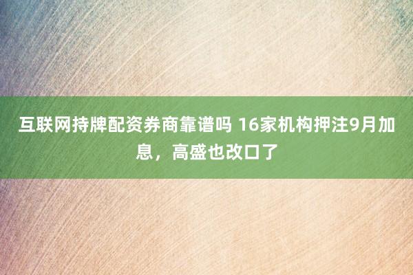互联网持牌配资券商靠谱吗 16家机构押注9月加息，高盛也改口了