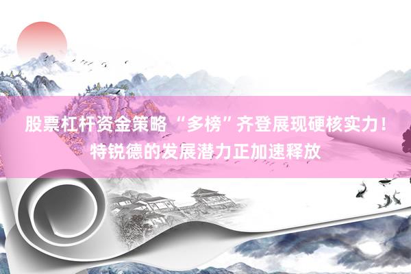 股票杠杆资金策略 “多榜”齐登展现硬核实力！特锐德的发展潜力正加速释放