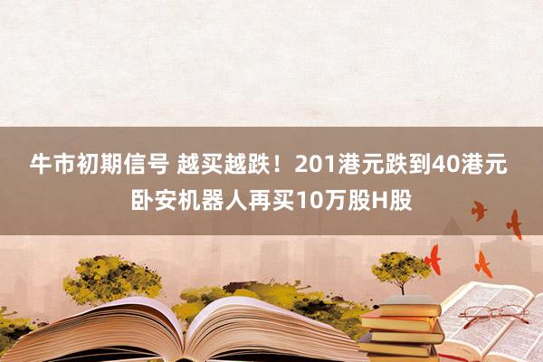 牛市初期信号 越买越跌！201港元跌到40港元 卧安机器人再买10万股H股