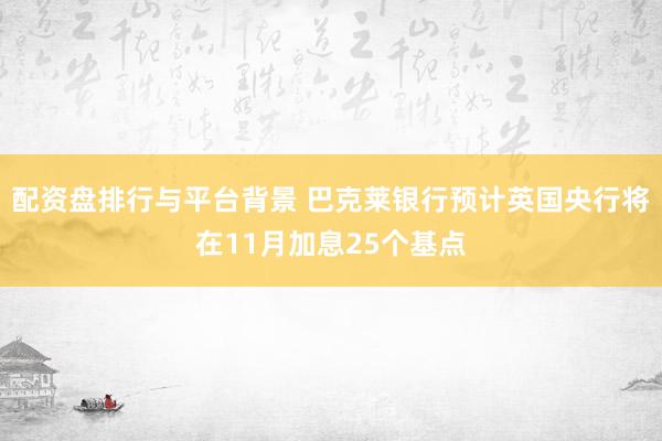 配资盘排行与平台背景 巴克莱银行预计英国央行将在11月加息25个基点